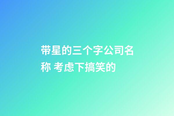 带星的三个字公司名称 考虑下搞笑的-第1张-公司起名-玄机派